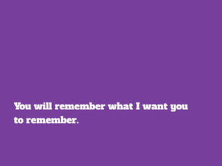 You will remember what I want you 
to remember. 
 