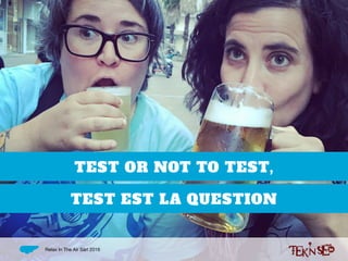 TEST OR NOT TO TEST,
TEST EST LA QUESTION
Relax In The Air Sàrl 2016
 