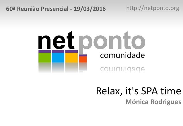Relax, it's SPA time
Mónica Rodrigues
http://netponto.org60ª Reunião Presencial - 19/03/2016
 