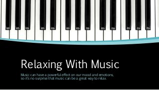Relaxing With Music
Music can have a powerful effect on our mood and emotions,
so it’s no surprise that music can be a great way to relax.
 