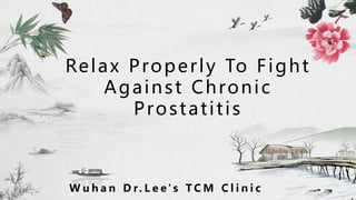 Relax Properly To Fight
Against Chronic
Prostatitis
W u h a n D r. L e e' s T C M C l i n i c
 