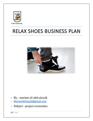 0 | P a g e
RELAX SHOES BUSINESS PLAN
- By : mariam ali abd-alrazik
- Mariamkhlosy24@gmail.com
- Subject : project economics
 