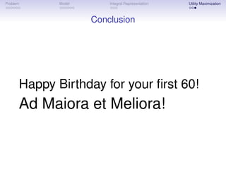 Problem      Model       Integral Representation   Utility Maximization



                     Conclusion




      Happy Birthday for your ﬁrst 60!
      Ad Maiora et Meliora!
 