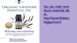 https://us.nyrorganic.
com/shop/deannatoribio
You can read more
about essential oils
at :
http://4beautifulskin.
blogspot.com/
 