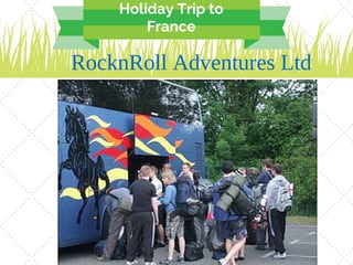 RocknRoll Adventures Ltd
Holiday Trip to
France
 