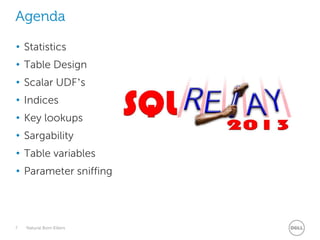 Agenda
• Statistics
• Table Design
• Scalar UDF’s

• Indices
• Key lookups
• Sargability

• Table variables
• Parameter sniffing

7

Natural Born Killers

 