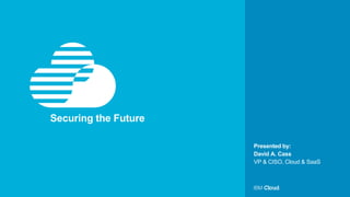 © IBM Corporation1
Presented by:
Securing the Future
David A. Cass
VP & CISO, Cloud & SaaS
 