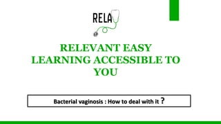 Bacterial vaginosis : How to deal with it ?
RELEVANT EASY
LEARNING ACCESSIBLE TO
YOU
 