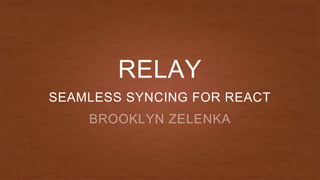 RELAY
SEAMLESS SYNCING FOR REACT
 