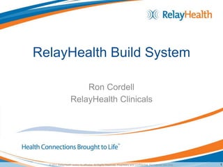 RelayHealth Build System

                         Ron Cordell
                     RelayHealth Clinicals




  © 2011 RelayHealth and/or its affiliates. All Rights Reserved. Proprietary and Confidential. For Internal Use Only.   1
 