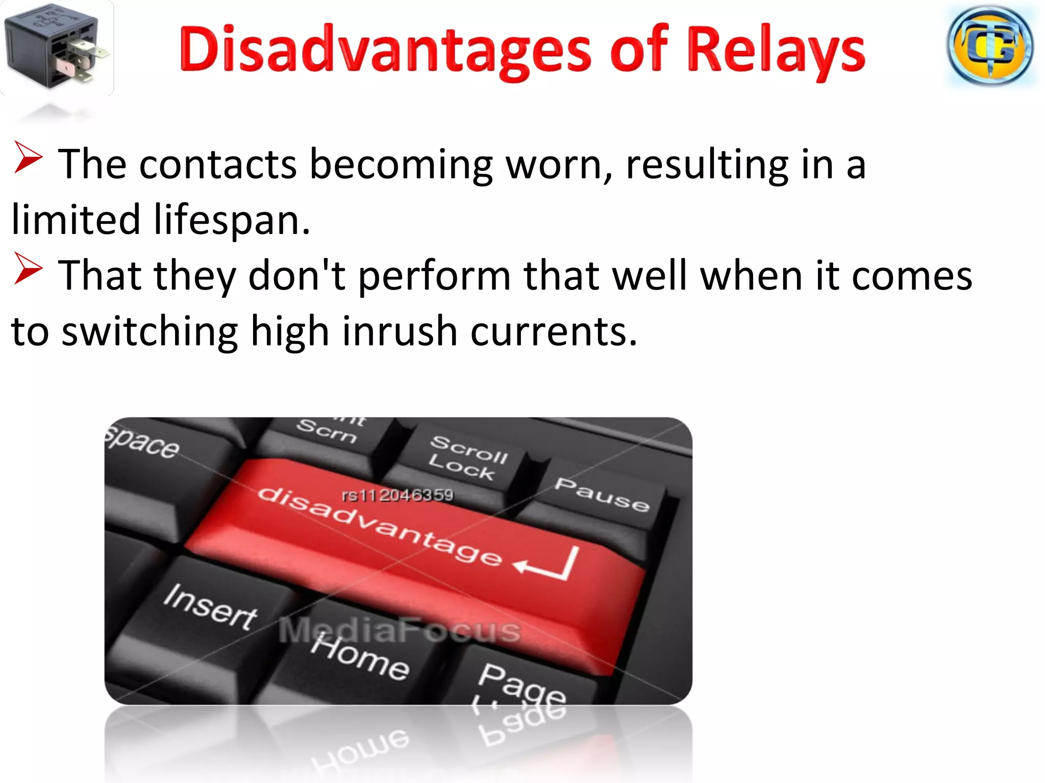  The contacts becoming worn, resulting in a
limited lifespan.
 That they don't perform that well when it comes
to switching high inrush currents.
 