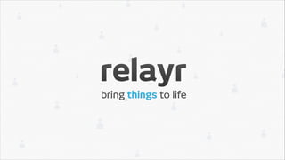 I’m Paul Hopton Chief Engineer at relayr
we bring things to life

 