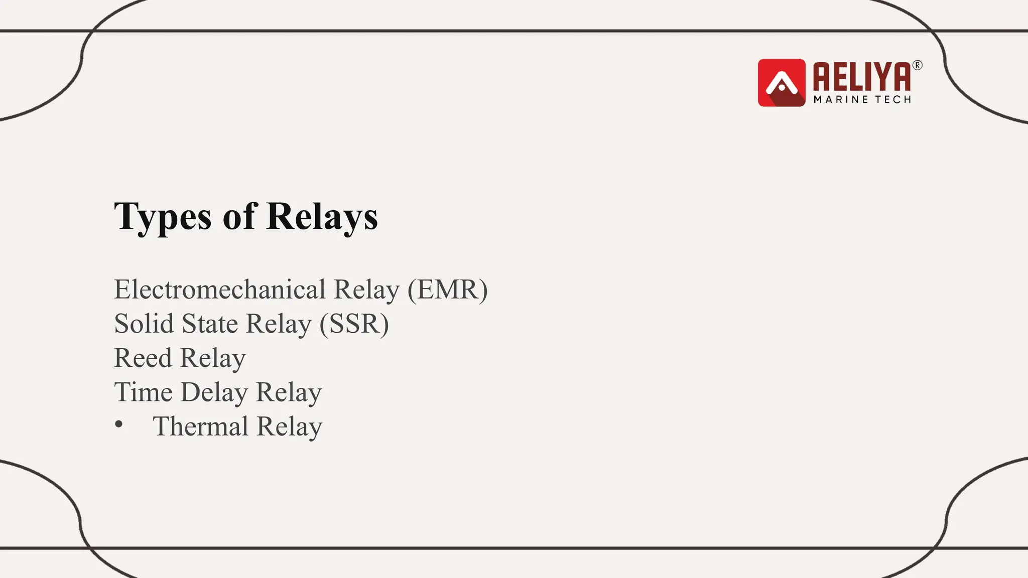 Types of Relays
Electromechanical Relay (EMR)
Solid State Relay (SSR)
Reed Relay
Time Delay Relay
• Thermal Relay
 