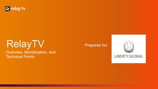 RelayTV 
Overview, Monetization, and 
Technical Points 
Prepared for: 
 