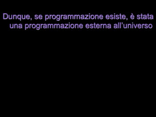 Dunque, se programmazione esiste, è stata
 una programmazione esterna all’universo
 