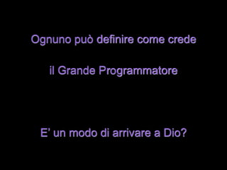 Ognuno può definire come crede

   il Grande Programmatore




 E’ un modo di arrivare a Dio?
 