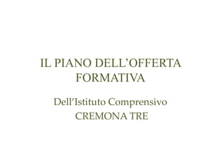 IL PIANO DELL’OFFERTA
FORMATIVA
Dell’Istituto Comprensivo
CREMONA TRE
 