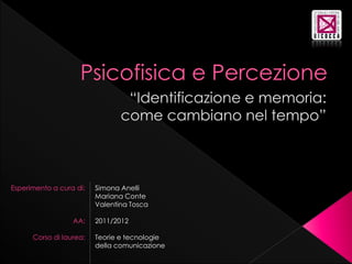 Esperimento a cura di:   Simona Anelli
                         Mariana Conte
                         Valentina Tosca

                  AA:    2011/2012

      Corso di laurea:   Teorie e tecnologie
                         della comunicazione
 