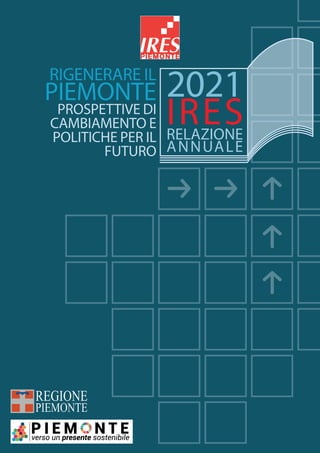 RIGENERARE IL
PIEMONTE
PROSPETTIVE DI
CAMBIAMENTO E
POLITICHE PER IL
FUTURO
RELAZIONE
ANNUALE
2021
IRES
 