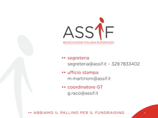 •• ABBIAMO IL PALLINO PER IL FUNDRAISING 42
•• segreteria
segreteria@assif.it – 329.7833402
•• uﬃcio stampa
m.martinoni@assif.it
•• coordinatore GT
g.raco@assif.it
 