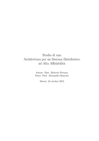 Studio di una
Architettura per un Sistema Distributivo
ad Alta Aﬃdabilit`a
Autore: Dott. Roberto Peruzzo
Tutor: Prof. Alessandro Roncato
Mestre, 24 ottobre 2012
 