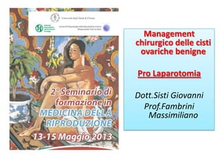 Management
chirurgico delle cisti
ovariche benigne
Pro Laparotomia
Dott.Sisti Giovanni
Prof.Fambrini
Massimiliano
 