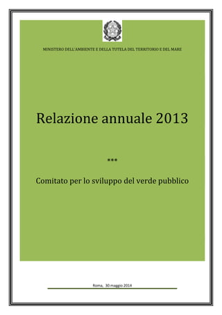 MINISTERO DELL’AMBIENTE E DELLA TUTELA DEL TERRITORIO E DEL MARE
Relazione annuale 2013
***
Comitato per lo sviluppo del verde pubblico
Roma, 30 maggio 2014
 