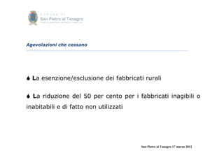 Agevolazioni che cessano




 La esenzione/esclusione dei fabbricati rurali


 La riduzione del 50 per cento per i fabbricati inagibili o
inabitabili e di fatto non utilizzati




                                        San Pietro al Tanagro 17 marzo 2012
 