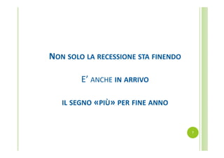 NON SOLO LA RECESSIONE STA FINENDO
E’ ANCHE IN ARRIVO
IL SEGNO «PIÙ» PER FINE ANNO

7

 
