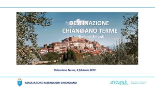 ASSOCIAZIONE ALBERGATORI CHIANCIANO
Chianciano Terme, 4 febbraio 2019
DESTINAZIONE
CHIANCIANO TERME
Stefania Berardi
 