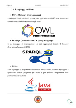 Progetto_4 Version 1.0 Date: 20/07/2017
13
2.4 Linguaggi utilizzati
• OWL (Ontology Web Language)
È un linguaggio di marku...