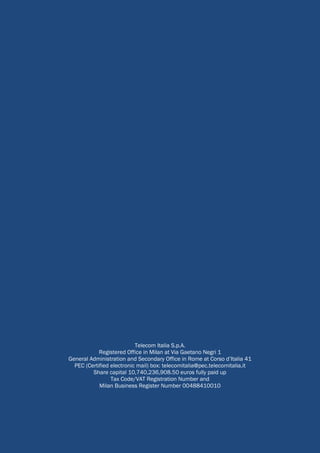 Telecom Italia S.p.A.
Registered Office in Milan at Via Gaetano Negri 1
General Administration and Secondary Office in Rome at Corso d’Italia 41
PEC (Certified electronic mail) box: telecomitalia@pec.telecomitalia.it
Share capital 10,740,236,908.50 euros fully paid up
Tax Code/VAT Registration Number and
Milan Business Register Number 00488410010
 