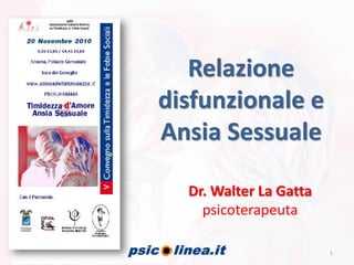 Relazione
disfunzionale e
Ansia Sessuale
Dr. Walter La Gatta
psicoterapeuta
1
 