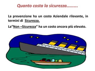 Quanto costa la sicurezza………. 
La prevenzione ha un costo Aziendale rilevante, in 
termini di Sicurezza. 
La“Non –Sicurezza“ ha un costo ancora più elevato. 
