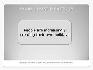 FINAL CONSIDERATIONS




  People are increasingly
creating their own holidays




“SUCCESSFUL INDUSTRIES” by Matteo Ronci, Elisabetta Principato and Mattia Valloni
 