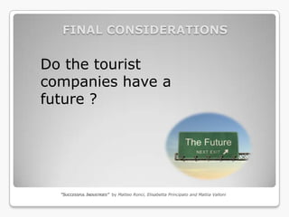 FINAL CONSIDERATIONS


Do the tourist
companies have a
future ?




  “SUCCESSFUL INDUSTRIES” by Matteo Ronci, Elisabetta Principato and Mattia Valloni
 