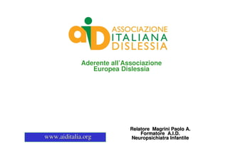 Aderente all’Associazione
                Europea Dislessia




                            Relatore Magrini Paolo A.
                                Formatore A.I.D.
www.aiditalia.org           Neuropsichiatra Infantile
 