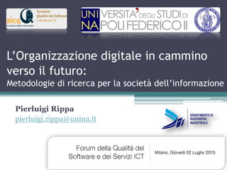 L’Organizzazione digitale in cammino
verso il futuro:
Metodologie di ricerca per la società dell’informazione
Pierluigi Rippa
pierluigi.rippa@unina.it
 