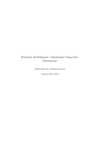 Relazione Modellazione e Simulazioni Numeriche:
Percolazione
Melioli Riccardo e Bergonzani Ivan
Sessione Estiva 2015
 
