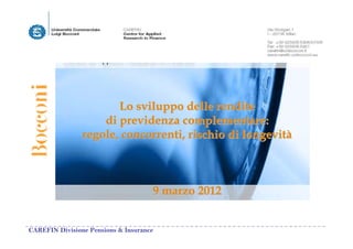 Lo sviluppo delle rendite
                    di previdenza complementare:
                regole, concorrenti, rischio di longevità



                                     9 marzo 2012


CAREFIN Divisione Pensions & Insurance
 
