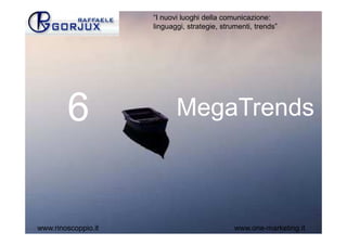 “I nuovi luoghi della comunicazione:
                     linguaggi, strategie, strumenti, trends”




        6                   MegaTrends



www.rinoscoppio.it                             www.one-marketing.it
 