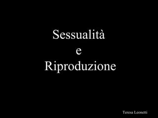 Sessualità
     e
Riproduzione


               Teresa Leonetti
 