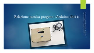 Relazione tecnica progetto «Arduino dht11»
DavideCalvaruso5°AITITET"G.Caruso"-Tecnologiee
progettazionediSistemiinformatici-A.S.2015/16
 