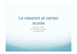Le relazioni al campo
scuola
Giacomo Cabri
RTT Emilia Romagna
23 marzo 2014
 