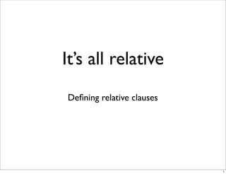 It’s all relative
Deﬁning relative clauses

1

 