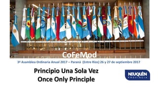 CoFeMod
3ª Asamblea Ordinaria Anual 2017 – Paraná (Entre Ríos) 26 y 27 de septiembre 2017
Principio Una Sola Vez
Once Only Principle
 