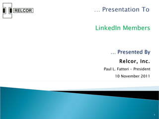 LinkedIn Members …  Presented By Relcor, Inc. Paul L. Fattori - President 10 November 2011 