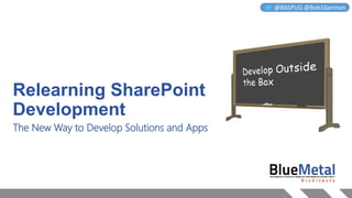 @BASPUG @Bob1German

Relearning SharePoint
Development
The New Way to Develop Solutions and Apps

 