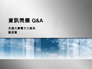 資訊問題 Q&A 交通大學電子工程系 劉昱賢 