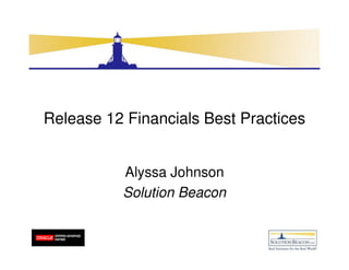 Release 12 Financials Best Practices


          Alyssa Johnson
          Solution Beacon
 